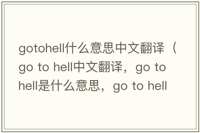gotohell什么意思中文翻譯（go to hell中文翻譯，go to hell是什么意思，go to hell發(fā)音、用法及例句）