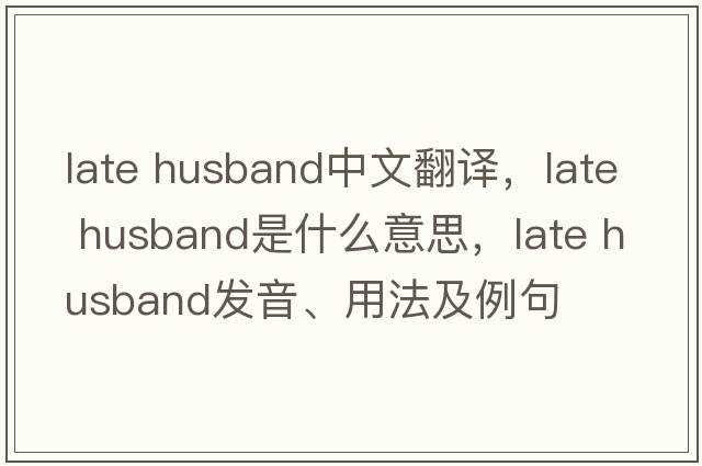 late husband中文翻譯，late husband是什么意思，late husband發(fā)音、用法及例句
