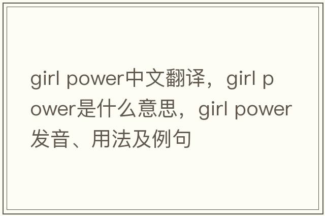 girl power中文翻譯，girl power是什么意思，girl power發(fā)音、用法及例句