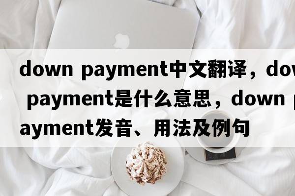 down payment中文翻譯，down payment是什么意思，down payment發(fā)音、用法及例句