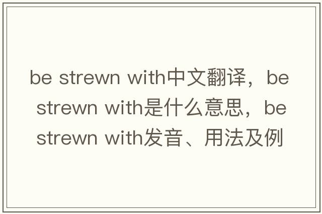 be strewn with中文翻譯，be strewn with是什么意思，be strewn with發(fā)音、用法及例句