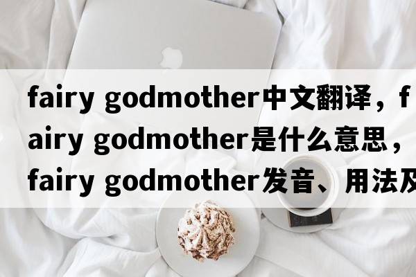 fairy godmother中文翻譯，fairy godmother是什么意思，fairy godmother發(fā)音、用法及例句