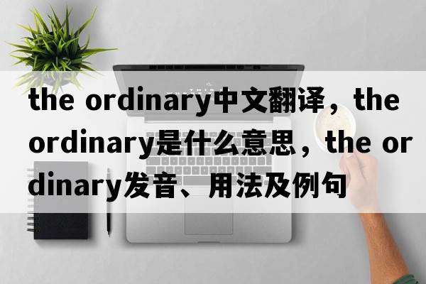 the ordinary中文翻譯，the ordinary是什么意思，the ordinary發(fā)音、用法及例句