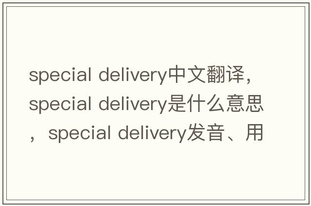 special delivery中文翻譯，special delivery是什么意思，special delivery發(fā)音、用法及例句