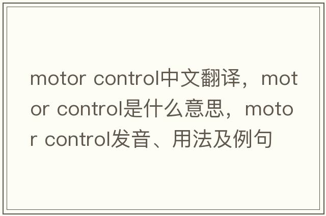 motor control中文翻譯，motor control是什么意思，motor control發(fā)音、用法及例句