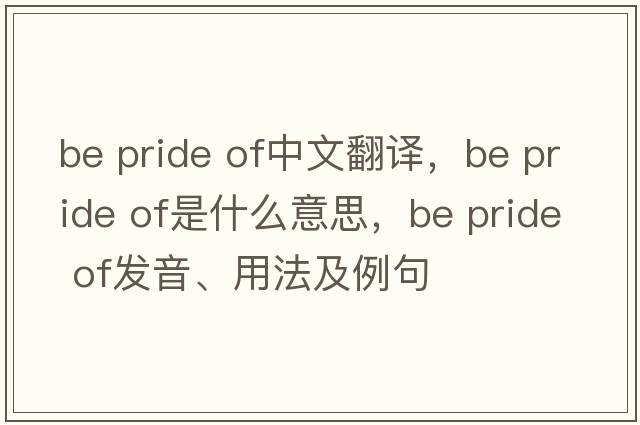 be pride of中文翻譯，be pride of是什么意思，be pride of發(fā)音、用法及例句