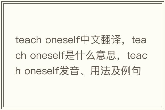 teach oneself中文翻譯，teach oneself是什么意思，teach oneself發(fā)音、用法及例句