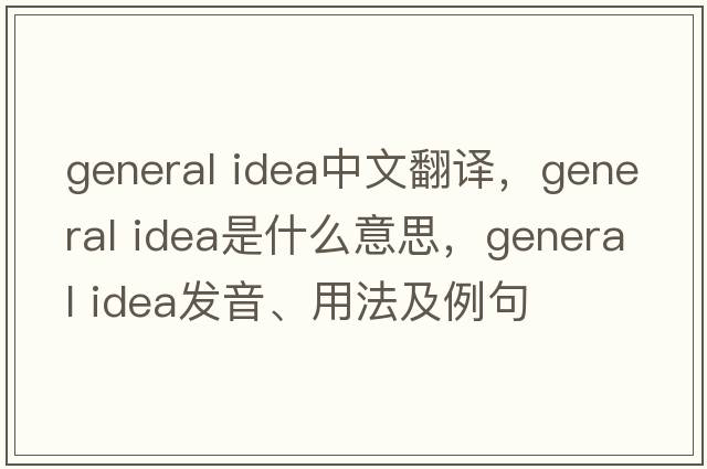 general idea中文翻譯，general idea是什么意思，general idea發(fā)音、用法及例句