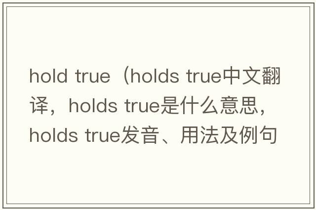 hold true（holds true中文翻譯，holds true是什么意思，holds true發(fā)音、用法及例句）