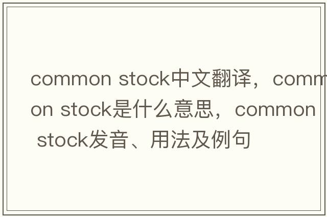 common stock中文翻譯，common stock是什么意思，common stock發(fā)音、用法及例句