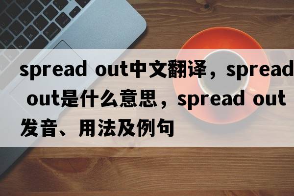 spread out中文翻譯，spread out是什么意思，spread out發(fā)音、用法及例句