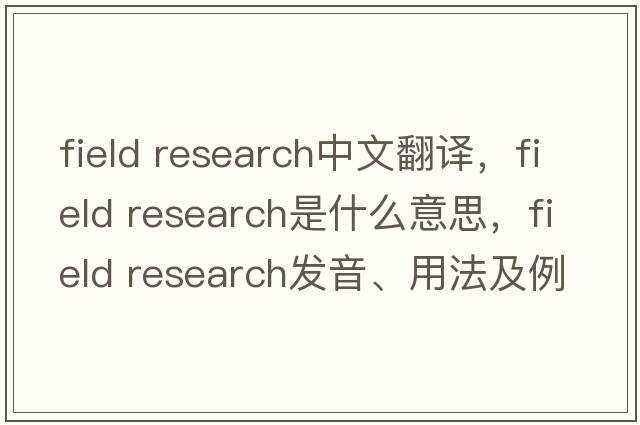 field research中文翻譯，field research是什么意思，field research發(fā)音、用法及例句