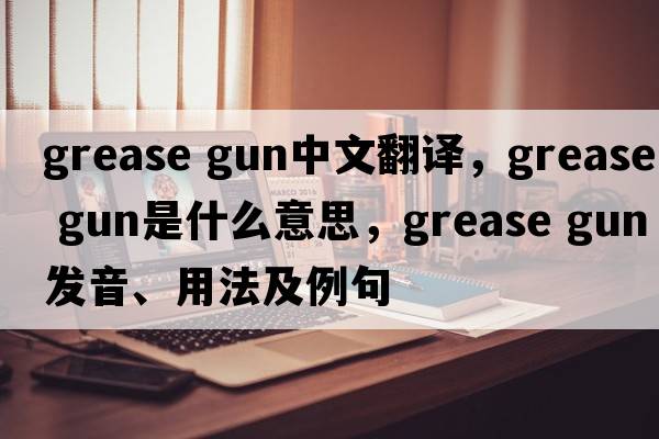 grease gun中文翻譯，grease gun是什么意思，grease gun發(fā)音、用法及例句