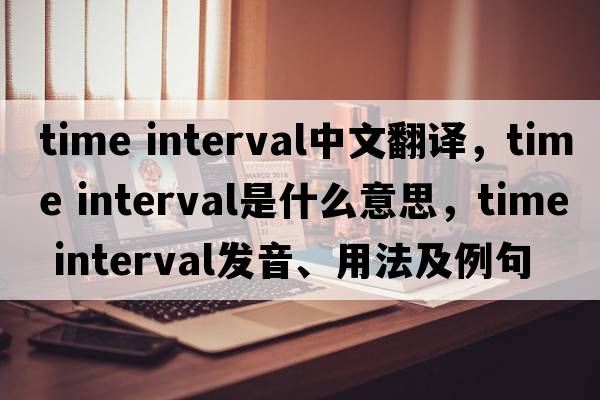 time interval中文翻譯，time interval是什么意思，time interval發(fā)音、用法及例句