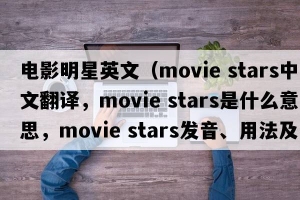 電影明星英文（movie stars中文翻譯，movie stars是什么意思，movie stars發(fā)音、用法及例句）