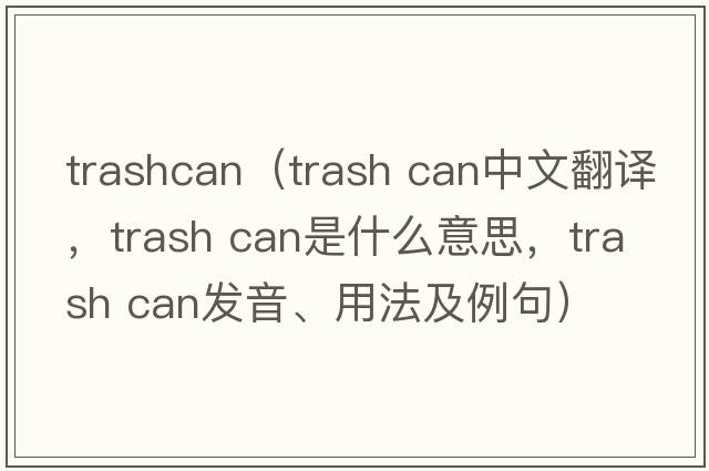 trashcan（trash can中文翻譯，trash can是什么意思，trash can發(fā)音、用法及例句）