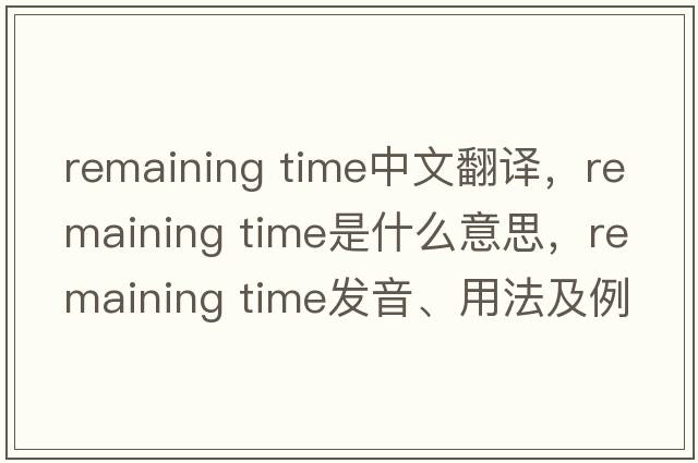remaining time中文翻譯，remaining time是什么意思，remaining time發(fā)音、用法及例句