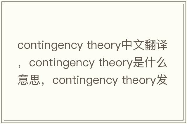 contingency theory中文翻譯，contingency theory是什么意思，contingency theory發(fā)音、用法及例句