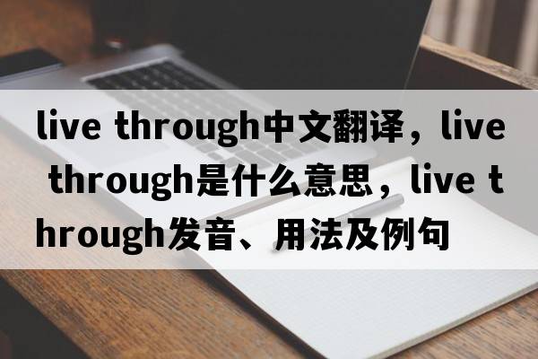 live through中文翻譯，live through是什么意思，live through發(fā)音、用法及例句