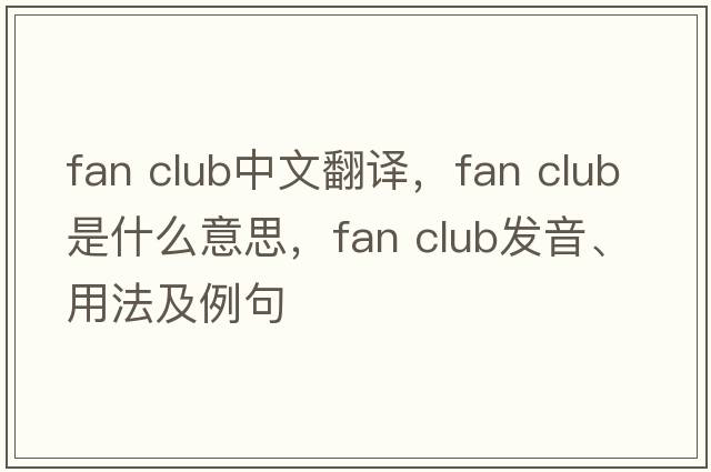 fan club中文翻譯，fan club是什么意思，fan club發(fā)音、用法及例句