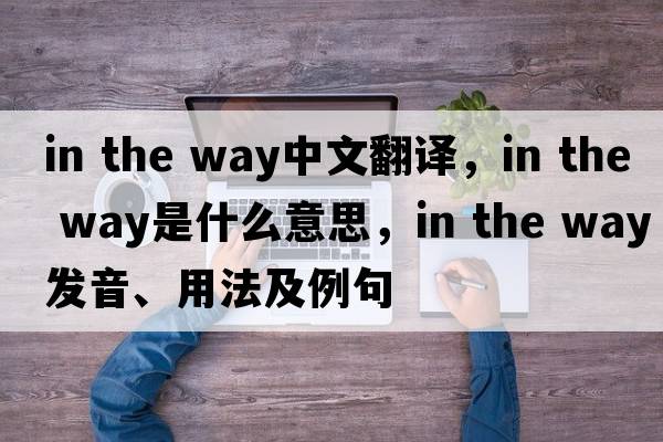 in the way中文翻譯，in the way是什么意思，in the way發(fā)音、用法及例句
