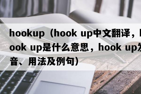 hookup（hook up中文翻譯，hook up是什么意思，hook up發(fā)音、用法及例句）