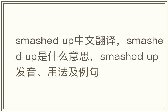 smashed up中文翻譯，smashed up是什么意思，smashed up發(fā)音、用法及例句