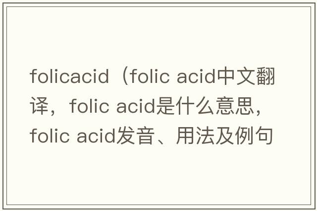 folicacid（folic acid中文翻譯，folic acid是什么意思，folic acid發(fā)音、用法及例句）
