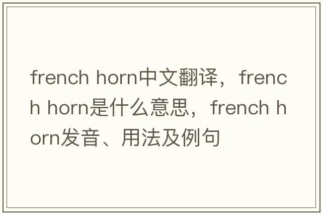 french horn中文翻譯，french horn是什么意思，french horn發(fā)音、用法及例句