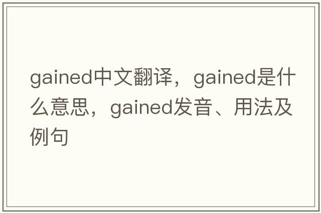 gained中文翻譯，gained是什么意思，gained發(fā)音、用法及例句