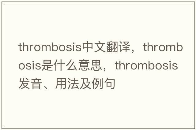 thrombosis中文翻譯，thrombosis是什么意思，thrombosis發(fā)音、用法及例句