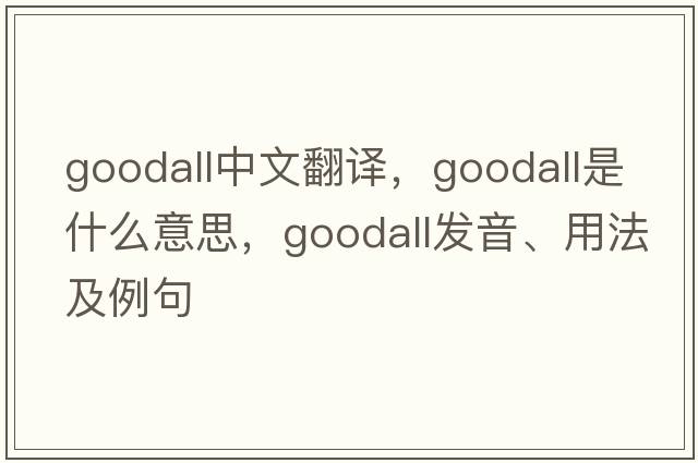 Goodall中文翻譯，Goodall是什么意思，Goodall發(fā)音、用法及例句