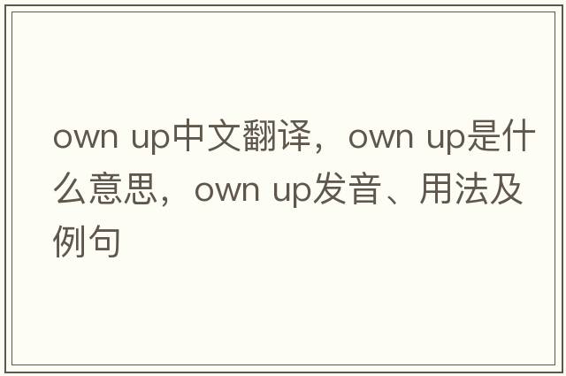 own up中文翻譯，own up是什么意思，own up發(fā)音、用法及例句