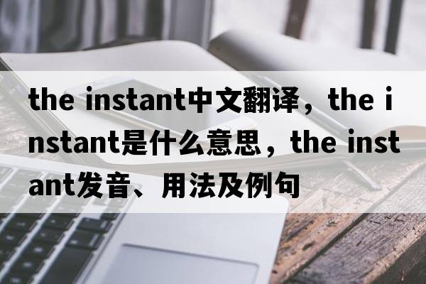 the instant中文翻譯，the instant是什么意思，the instant發(fā)音、用法及例句