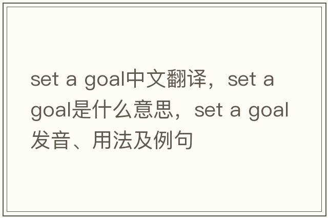 set a goal中文翻譯，set a goal是什么意思，set a goal發(fā)音、用法及例句
