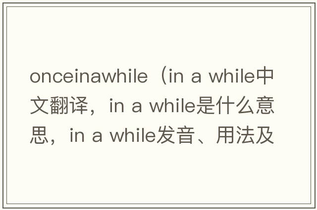 onceinawhile（in a while中文翻譯，in a while是什么意思，in a while發(fā)音、用法及例句）