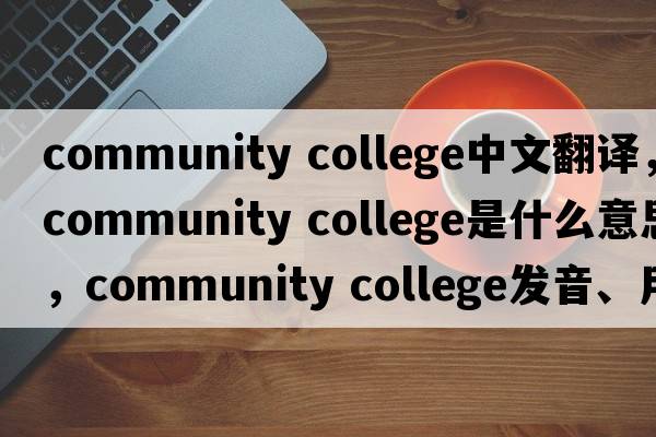 community college中文翻譯，community college是什么意思，community college發(fā)音、用法及例句