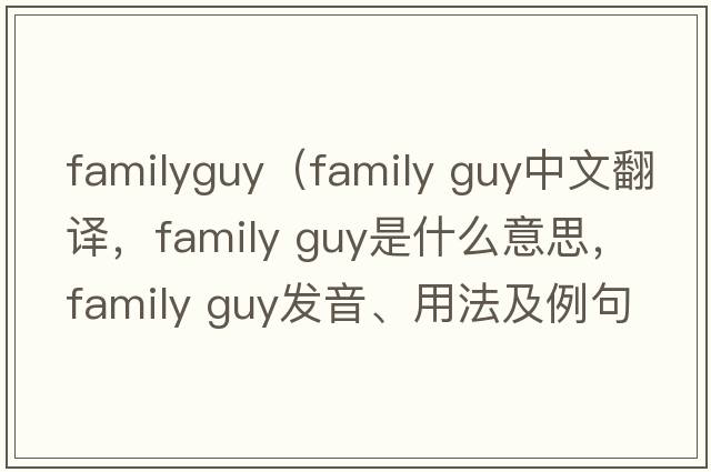 familyguy（family guy中文翻譯，family guy是什么意思，family guy發(fā)音、用法及例句）