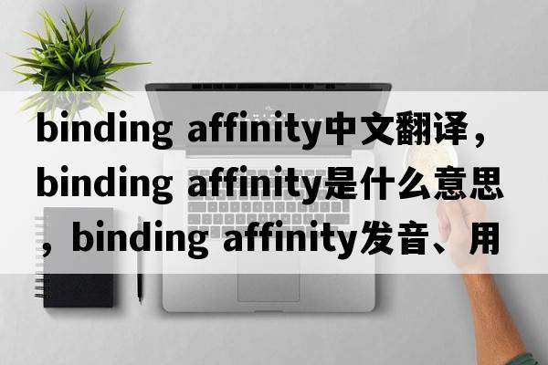 binding affinity中文翻譯，binding affinity是什么意思，binding affinity發(fā)音、用法及例句