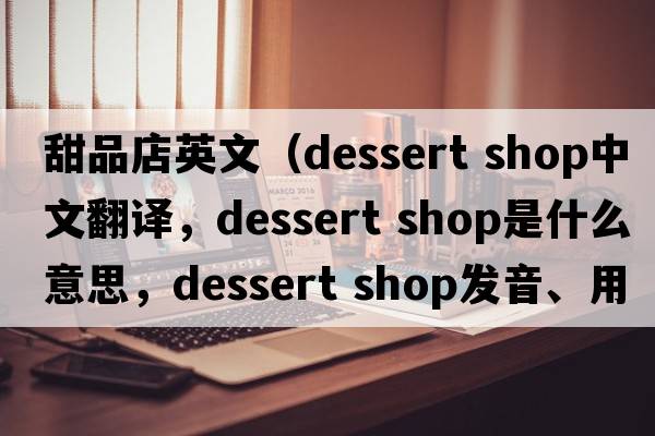 甜品店英文（dessert shop中文翻譯，dessert shop是什么意思，dessert shop發(fā)音、用法及例句）