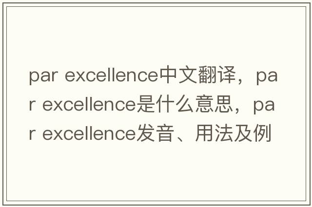 par excellence中文翻譯，par excellence是什么意思，par excellence發(fā)音、用法及例句