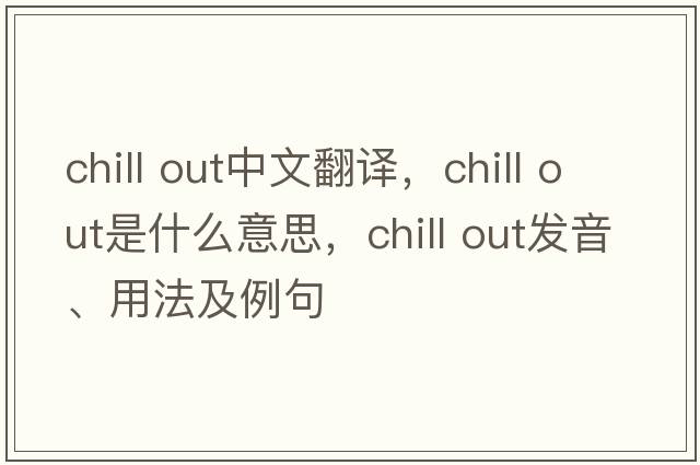 chill out中文翻譯，chill out是什么意思，chill out發(fā)音、用法及例句