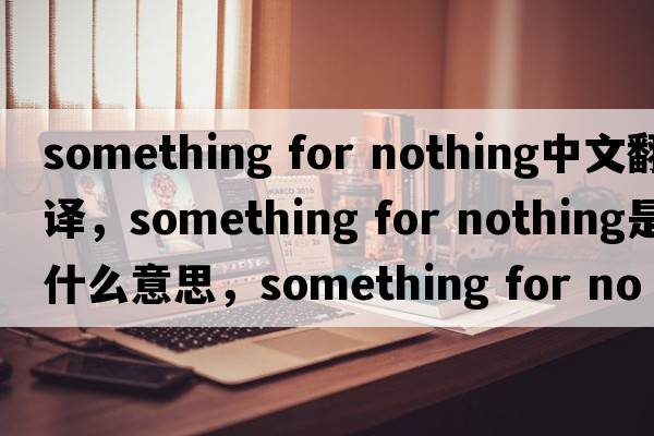 something for nothing中文翻譯，something for nothing是什么意思，something for nothing發(fā)音、用法及例句