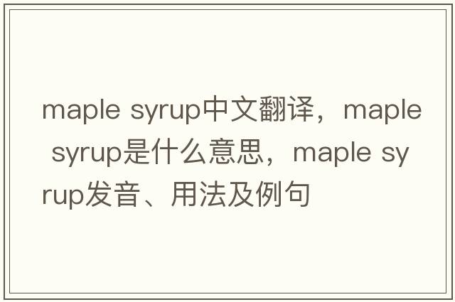 maple syrup中文翻譯，maple syrup是什么意思，maple syrup發(fā)音、用法及例句