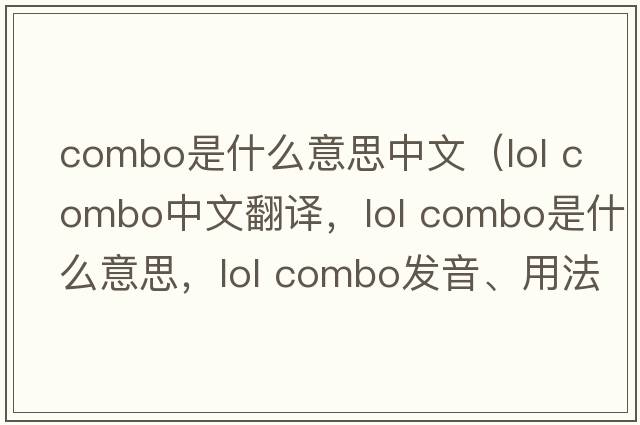 combo是什么意思中文（lol combo中文翻譯，lol combo是什么意思，lol combo發(fā)音、用法及例句）