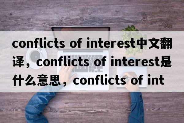 conflicts of interest中文翻譯，conflicts of interest是什么意思，conflicts of interest發(fā)音、用法及例句