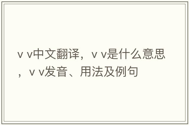 v v中文翻譯，v v是什么意思，v v發(fā)音、用法及例句