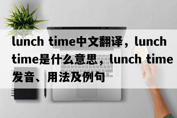 lunch time中文翻譯，lunch time是什么意思，lunch time發(fā)音、用法及例句