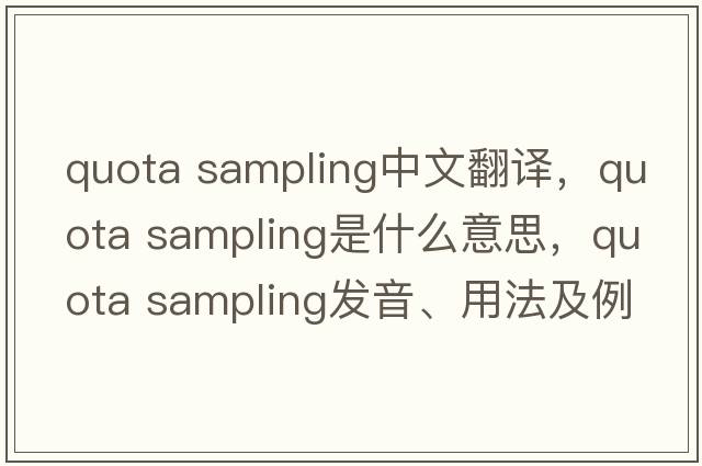 quota sampling中文翻譯，quota sampling是什么意思，quota sampling發(fā)音、用法及例句