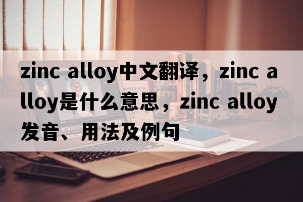 zinc alloy中文翻譯，zinc alloy是什么意思，zinc alloy發(fā)音、用法及例句